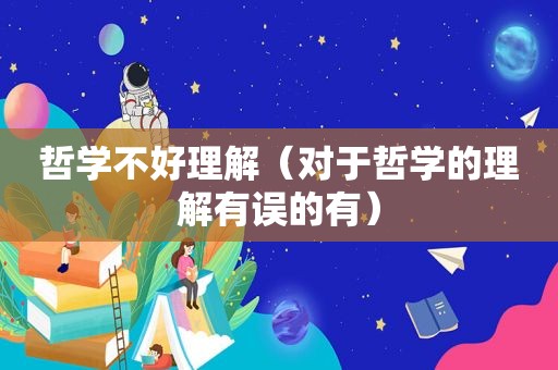 哲学不好理解（对于哲学的理解有误的有）