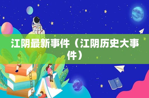 江阴最新事件（江阴历史大事件）