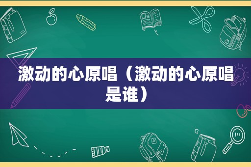 激动的心原唱（激动的心原唱是谁）