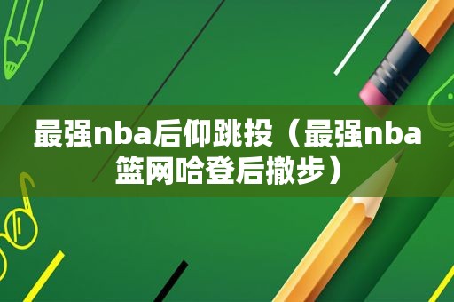 最强nba后仰跳投（最强nba篮网哈登后撤步）