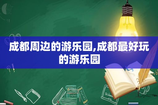 成都周边的游乐园,成都最好玩的游乐园