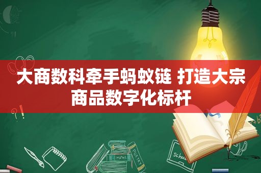 大商数科牵手蚂蚁链 打造大宗商品数字化标杆