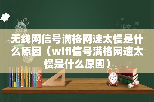 无线网信号满格网速太慢是什么原因（wifi信号满格网速太慢是什么原因）