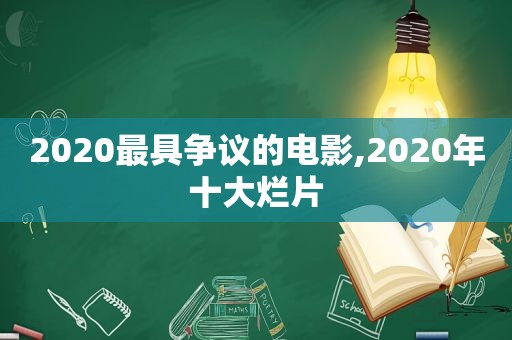 2020最具争议的电影,2020年十大烂片