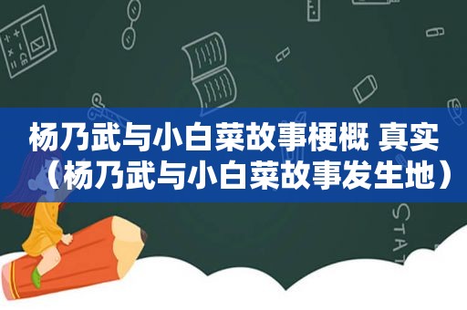 杨乃武与小白菜故事梗概 真实（杨乃武与小白菜故事发生地）