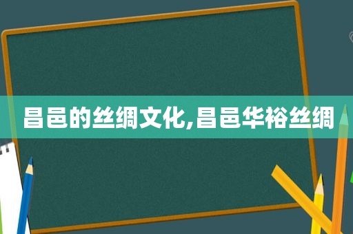 昌邑的丝绸文化,昌邑华裕丝绸