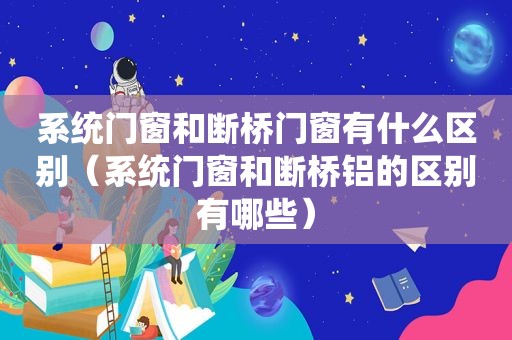 系统门窗和断桥门窗有什么区别（系统门窗和断桥铝的区别有哪些）