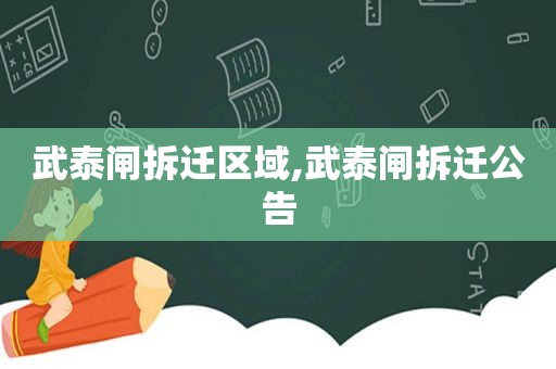 武泰闸拆迁区域,武泰闸拆迁公告