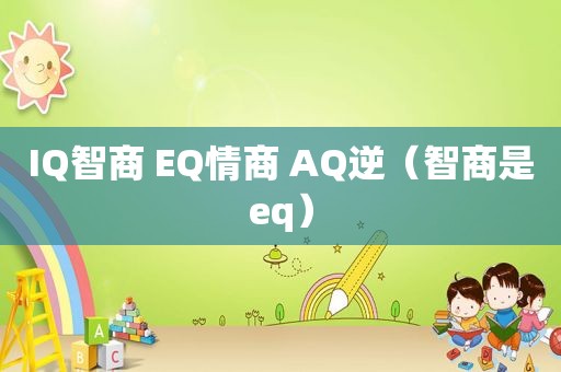 IQ智商 EQ情商 AQ逆（智商是eq）