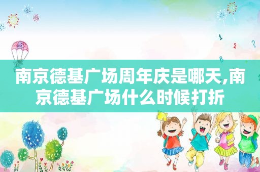 南京德基广场周年庆是哪天,南京德基广场什么时候打折