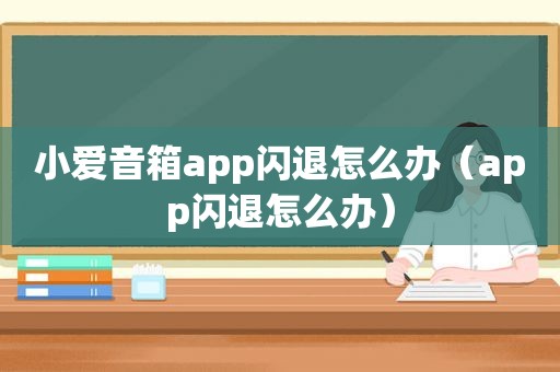 小爱音箱app闪退怎么办（app闪退怎么办）