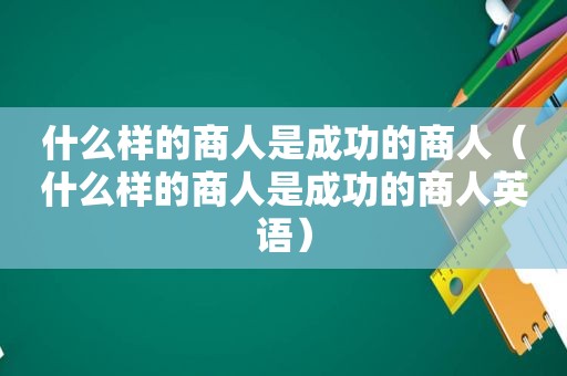 什么样的商人是成功的商人（什么样的商人是成功的商人英语）