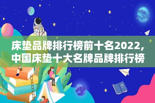 床垫品牌排行榜前十名2022,中国床垫十大名牌品牌排行榜