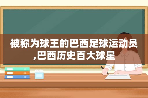 被称为球王的巴西足球运动员,巴西历史百大球星