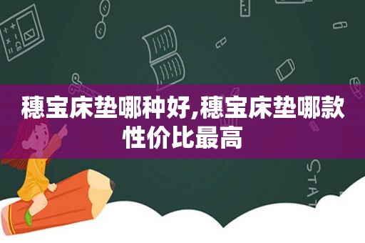 穗宝床垫哪种好,穗宝床垫哪款性价比最高