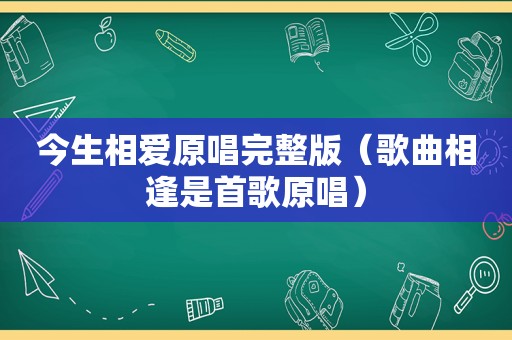 今生相爱原唱完整版（歌曲相逢是首歌原唱）