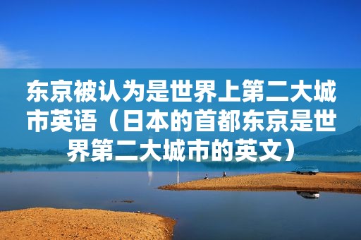 东京被认为是世界上第二大城市英语（日本的首都东京是世界第二大城市的英文）