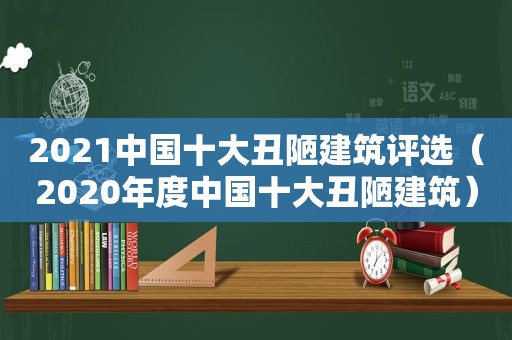 2021中国十大丑陋建筑评选（2020年度中国十大丑陋建筑）