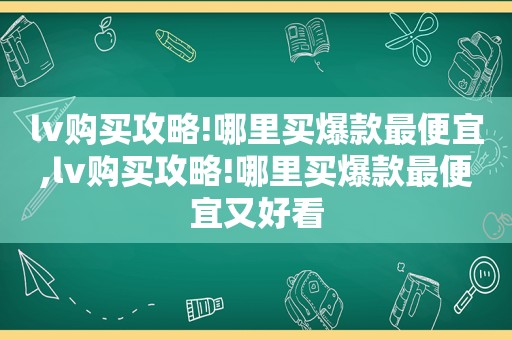 lv购买攻略!哪里买爆款最便宜,lv购买攻略!哪里买爆款最便宜又好看