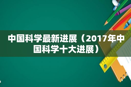 中国科学最新进展（2017年中国科学十大进展）