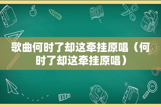 歌曲何时了却这牵挂原唱（何时了却这牵挂原唱）