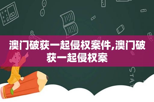 澳门破获一起侵权案件,澳门破获一起侵权案