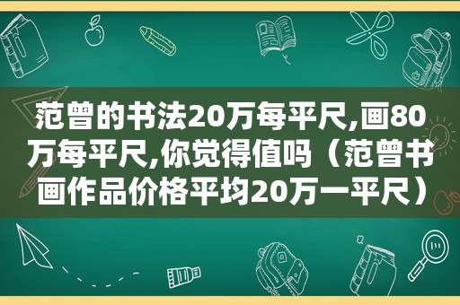 范曾的书法20万每平尺,画80万每平尺,你觉得值吗（范曾书画作品价格平均20万一平尺）