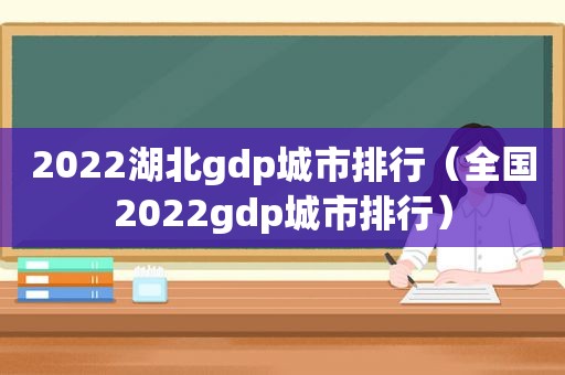 2022湖北gdp城市排行（全国2022gdp城市排行）