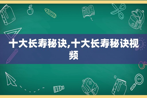 十大长寿秘诀,十大长寿秘诀视频