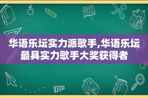 华语乐坛实力派歌手,华语乐坛最具实力歌手大奖获得者