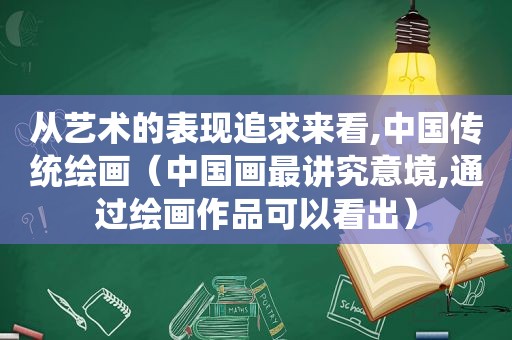 从艺术的表现追求来看,中国传统绘画（中国画最讲究意境,通过绘画作品可以看出）