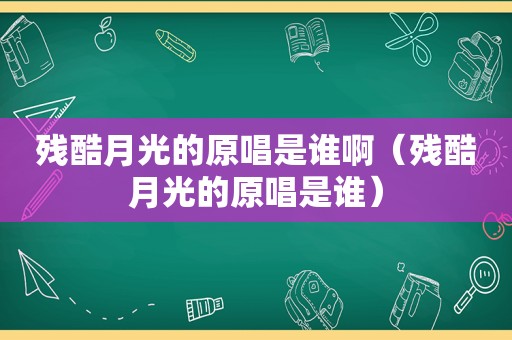 残酷月光的原唱是谁啊（残酷月光的原唱是谁）