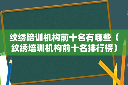 纹绣培训机构前十名有哪些（纹绣培训机构前十名排行榜）