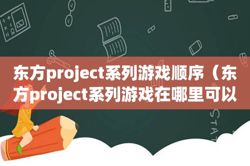 东方project系列游戏顺序（东方project系列游戏在哪里可以玩）