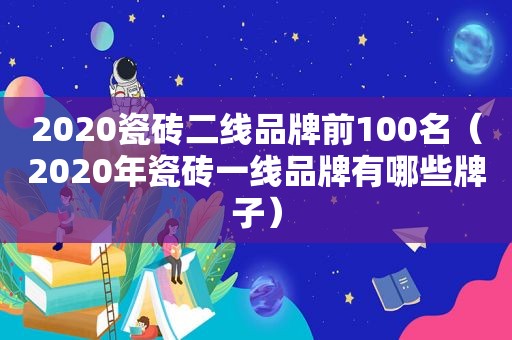 2020瓷砖二线品牌前100名（2020年瓷砖一线品牌有哪些牌子）