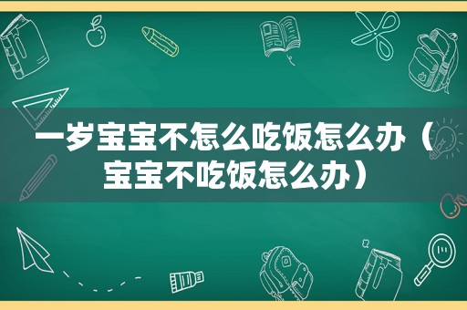 一岁宝宝不怎么吃饭怎么办（宝宝不吃饭怎么办）