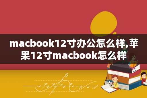 macbook12寸办公怎么样,苹果12寸macbook怎么样