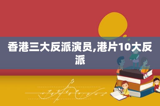 香港三大反派演员,港片10大反派