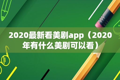 2020最新看美剧app（2020年有什么美剧可以看）