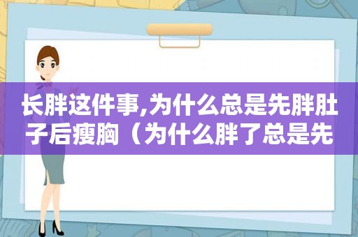 长胖这件事,为什么总是先胖肚子后瘦胸（为什么胖了总是先胖肚子）