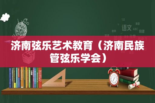 济南弦乐艺术教育（济南民族管弦乐学会）