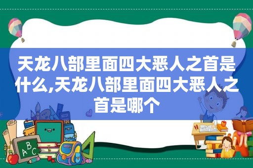 天龙八部里面四大恶人之首是什么,天龙八部里面四大恶人之首是哪个