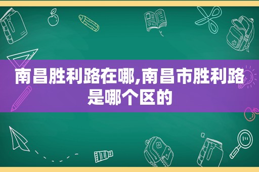 南昌胜利路在哪,南昌市胜利路是哪个区的