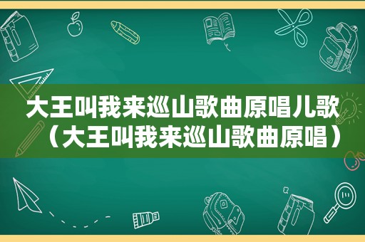 大王叫我来巡山歌曲原唱儿歌（大王叫我来巡山歌曲原唱）