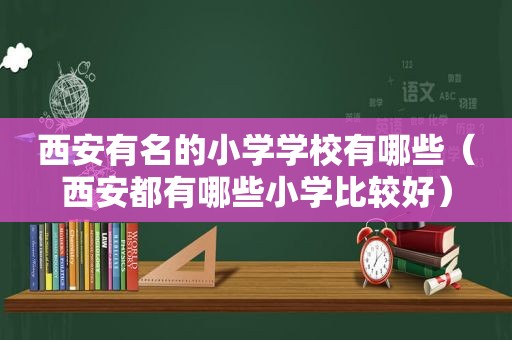 西安有名的小学学校有哪些（西安都有哪些小学比较好）