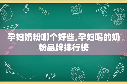 孕妇奶粉哪个好些,孕妇喝的奶粉品牌排行榜