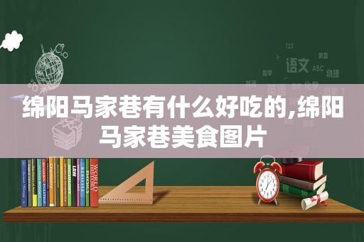 绵阳马家巷有什么好吃的,绵阳马家巷美食图片