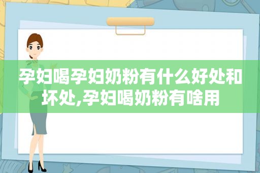 孕妇喝孕妇奶粉有什么好处和坏处,孕妇喝奶粉有啥用