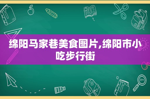 绵阳马家巷美食图片,绵阳市小吃步行街