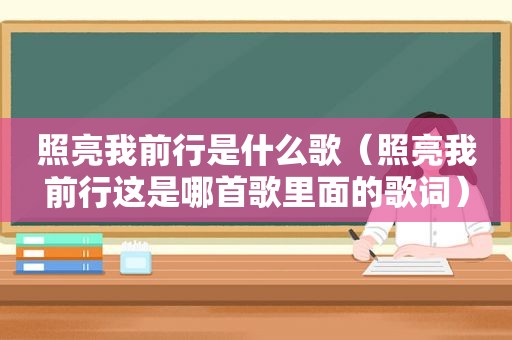 照亮我前行是什么歌（照亮我前行这是哪首歌里面的歌词）